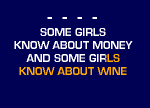 SOME GIRLS
KNOW ABOUT MONEY
AND SOME GIRLS
KNOW ABOUT WINE