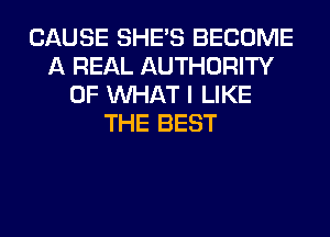 CAUSE SHE'S BECOME
A REAL AUTHORITY
OF WHAT I LIKE
THE BEST
