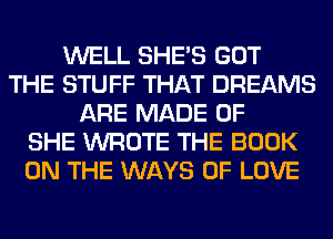 WELL SHE'S GOT
THE STUFF THAT DREAMS
ARE MADE OF
SHE WROTE THE BOOK
ON THE WAYS OF LOVE