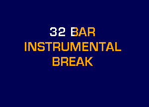 32 BAR
INSTRUMENTAL

BREAK