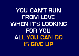 YOU CAN'T RUN
FROM LOVE
UVHEN IT'S LOOKING

FOR YOU
ALL YOU CAN DO
IS GIVE UP