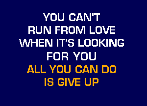 YOU CAN'T
RUN FROM LOVE
XNHEN IT'S LOOKING

FOR YOU
ALL YOU CAN DO
IS GIVE UP