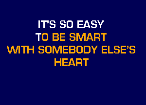 ITS SO EASY
TO BE SMART
WITH SOMEBODY ELSE'S
HEART