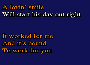 A lovin' smile
XVill start his day out right

It worked for me
And it's bound
To work for you
