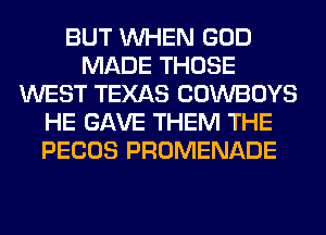 BUT WHEN GOD
MADE THOSE
WEST TEXAS COWBOYS
HE GAVE THEM THE
PECOS PROMENADE