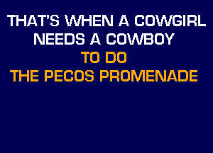 THAT'S WHEN A COWGIRL
NEEDS A COWBOY
TO DO
THE PECOS PROMENADE