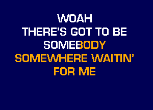 WOAH
THERES GOT TO BE
SOMEBODY
SOMEWHERE WAITIN'
FOR ME