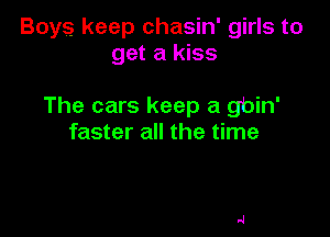Boys keep chasin' girls to
get a kiss

The cars keep a gbin'

faster all the time