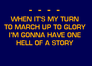 WHEN ITS MY TURN
T0 MARCH UP TO GLORY
I'M GONNA HAVE ONE
HELL OF A STORY