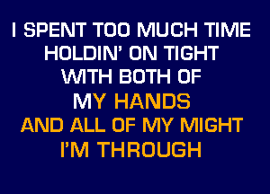 I SPENT TOO MUCH TIME
HOLDIN' 0N TIGHT
WITH BOTH OF

MY HANDS
AND ALL OF MY MIGHT

I'M THROUGH