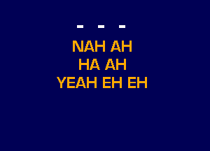 NAH AH
HA AH

YEAH EH EH