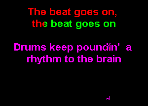 The beat goes on,
the beat goes on

Drums keep poundin' a

rhythm to the brain