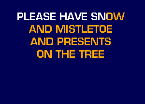 PLEASE HAVE SNOW
AND MISTLETOE
AND PRESENTS

ON THE TREE