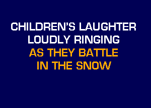 CHILDREN'S LAUGHTER
LOUDLY RINGING
AS THEY BATTLE

IN THE SNOW