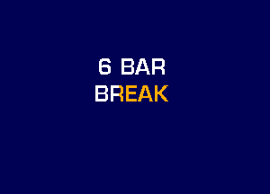 6 BAR
BREAK