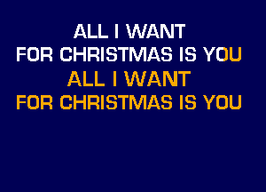 ALL I WANT
FOR CHRISTMAS IS YOU

ALL I WANT

FOR CHRISTMAS IS YOU