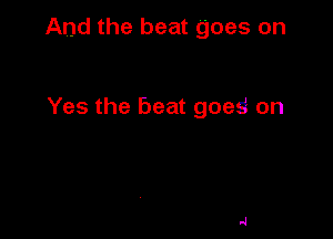 And the beat goes on

Yes the beat goes on