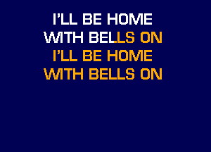 I'LL BE HOME
WITH BELLS 0N
I'LL BE HOME
WITH BELLS 0N