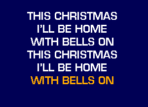 THIS CHRISTMAS
I'LL BE HOME
WTH BELLS ON
THIS CHRISTMAS
I'LL BE HOME
WTH BELLS 0N

g