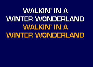 WALKIM IN A
WINTER WONDERLAND
WALKIM IN A
WINTER WONDERLAND