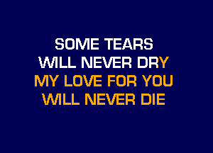 SOME TEARS
1WILL NEVER DRY
MY LOVE FOR YOU

WLL NEVER DIE

g