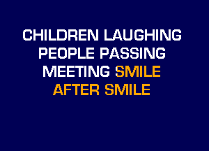 CHILDREN LAUGHING
PEOPLE PASSING
MEETING SMILE

AFTER SMILE