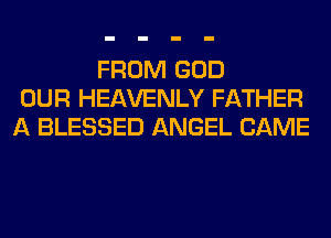 FROM GOD
OUR HEAVENLY FATHER
A BLESSED ANGEL CAME