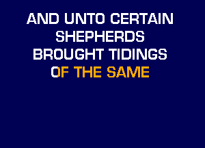 AND UNTO CERTAIN
SHEPHERDS
BROUGHT TIDINGS
OF THE SAME