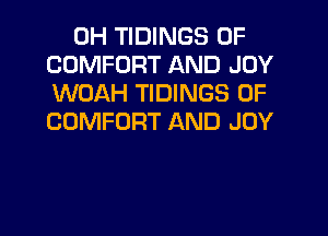 0H TIDINGS 0F
COMFORT AND JOY
WOAH TIDINGS 0F

COMFORT AND JOY