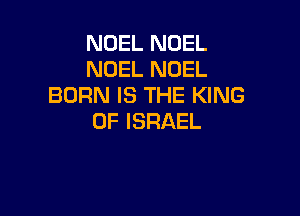 NOEL NOEL
NOEL NOEL
BORNISTHEPGNG

0F ISRAEL