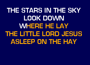 THE STARS IN THE SKY
LOOK DOWN
WHERE HE LAY
THE LITTLE LORD JESUS
ASLEEP ON THE HAY