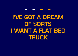 I'VE GOT A DREAM
0F SDRTS

I WANT A FLAT BED
TRUCK