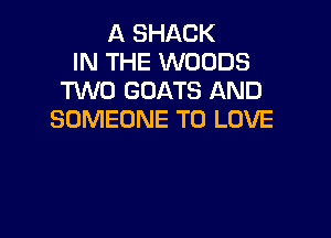 A SHACK
IN THE WOODS
TUVO GOATS AND

SOMEONE TO LOVE