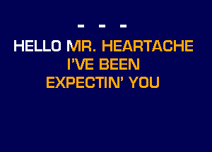 HELLO MR. HEARTACHE
I'VE BEEN

EXPECTIN' YOU