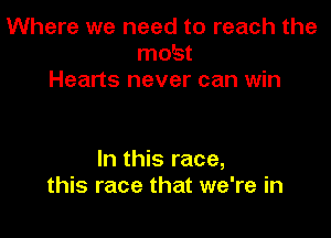 Where we need to reach the
mobst
Hearts never can win

In this race,
this race that we're in