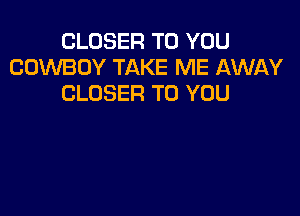 CLOSER TO YOU
COWBOY TAKE ME AWAY
CLOSER TO YOU