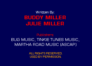 W ritten Byz

BUG MUSIC, TINKIE TUNES MUSIC.
MARTHA ROAD MUSIC (ASCAPJ

ALL RIGHTS RESERVED.
USED BY PERMISSION