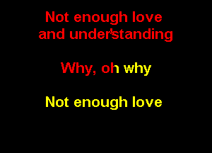 Not enough love
and undeVstanding

Why, oh why

Not enough love