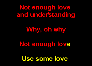 Not enough love
and undeVstanding

Why, oh why

Not enough love

Use some love