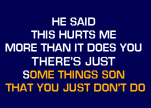 HE SAID
THIS HURTS ME
MORE THAN IT DOES YOU

THERE'S JUST
SOME THINGS SON
THAT YOU JUST DON'T DO