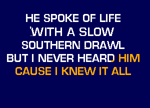 HE SPOKE OF LIFE
fWITH A SLOW
SOUTHERN DRAWL
BUT I NEVER HEARD HIM
CAUSE I KNEW IT ALL