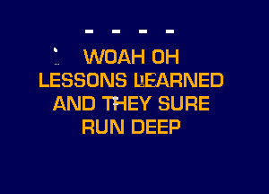 WUAH 0H
LESSONS BEARNED
AND THEY SURE
RUN DEEP