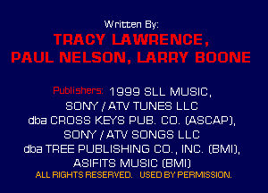 Written Byi

1999 SLL MUSIC,
SDNYJATV TUNES LLC
dba CROSS KEYS PUB. CID. IASCAPJ.
SDNYJATV SONGS LLC
dba TREE PUBLISHING 99., INC. EBMIJ.

ASIFITS MUSIC EBMIJ
ALL RIGHTS RESERVED. USED BY PERMISSION.