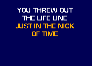 YOU THREW OUT
THE LIFE LINE
JUST IN THE NICK

OF TIME