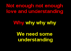 Not enough not enough
love and understanding

Why why why why

We need some
understanding