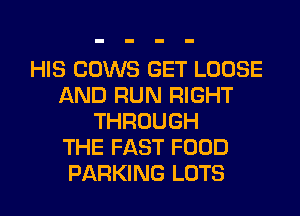 HIS COWS GET LOOSE
AND RUN RIGHT
THROUGH
THE FAST FOOD
PARKING LOTS