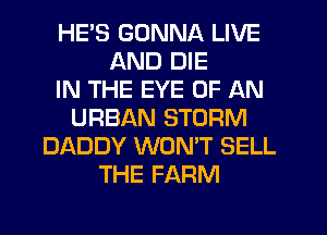 HE'S GONNA LIVE
AND DIE
IN THE EYE OF AN
URBAN STORM
DADDY WON'T SELL
THE FARM