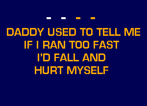 DADDY USED TO TELL ME
IF I RAN T00 FAST
I'D FALL AND
HURT MYSELF