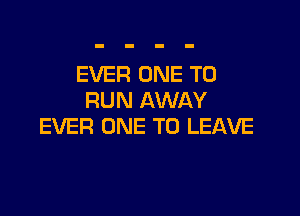 EVER ONE TO
RUN AWAY

EVER ONE TO LEAVE