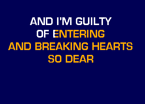AND I'M GUILTY
0F ENTERING
AND BREAKING HEARTS

SO DEAR